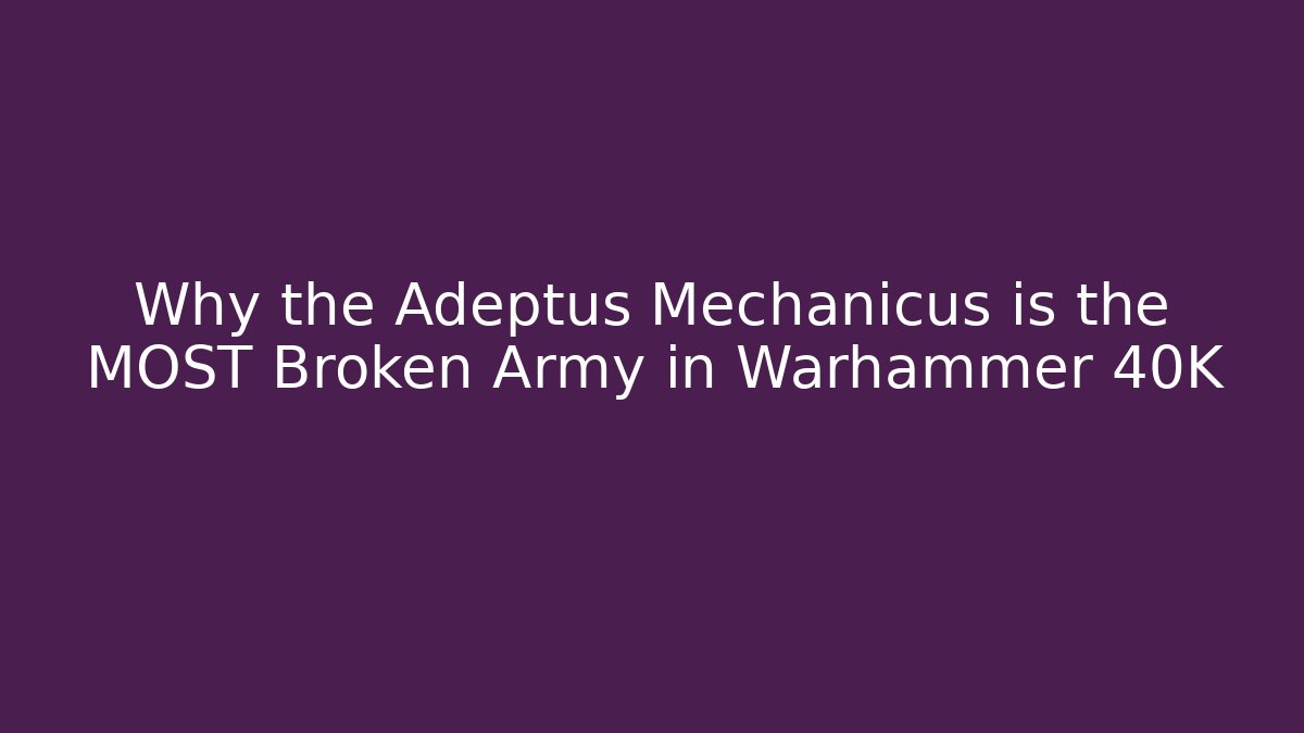 Why the Adeptus Mechanicus is the MOST Broken Army in Warhammer 40K