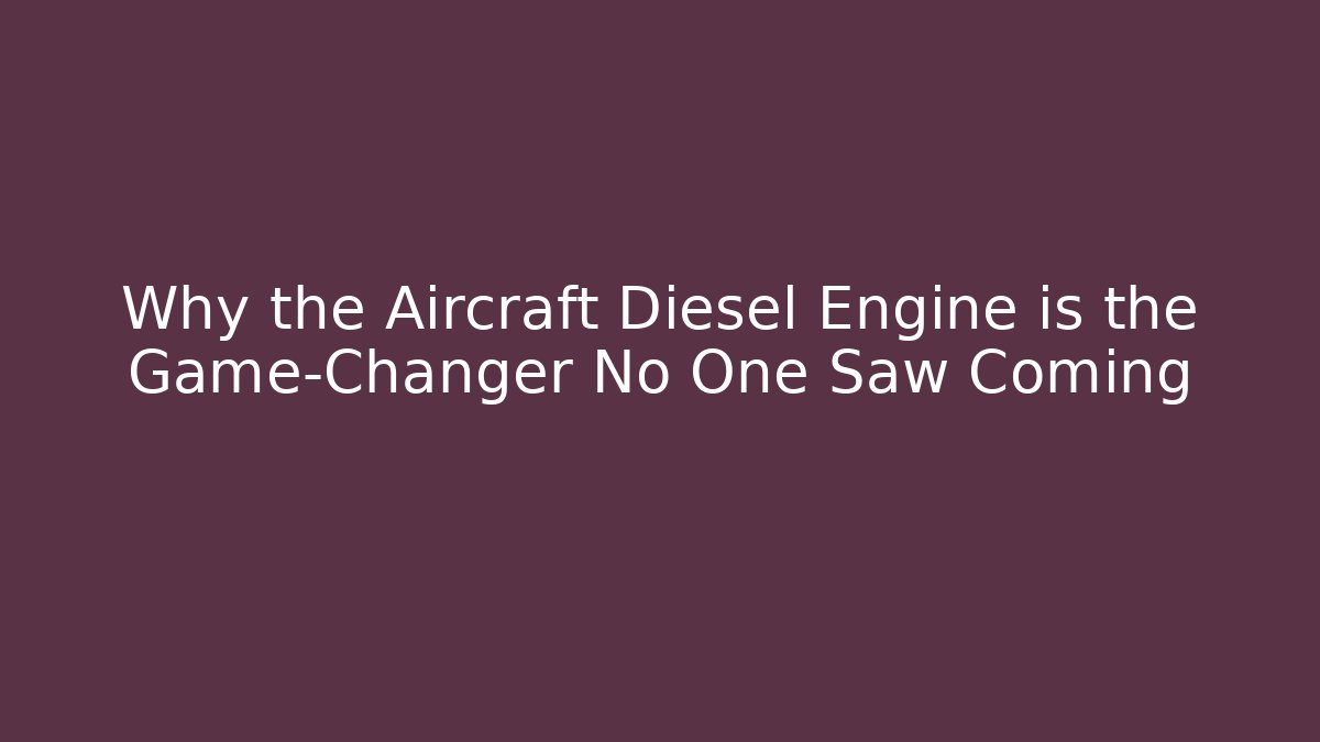 Why the Aircraft Diesel Engine is the Game-Changer No One Saw Coming
