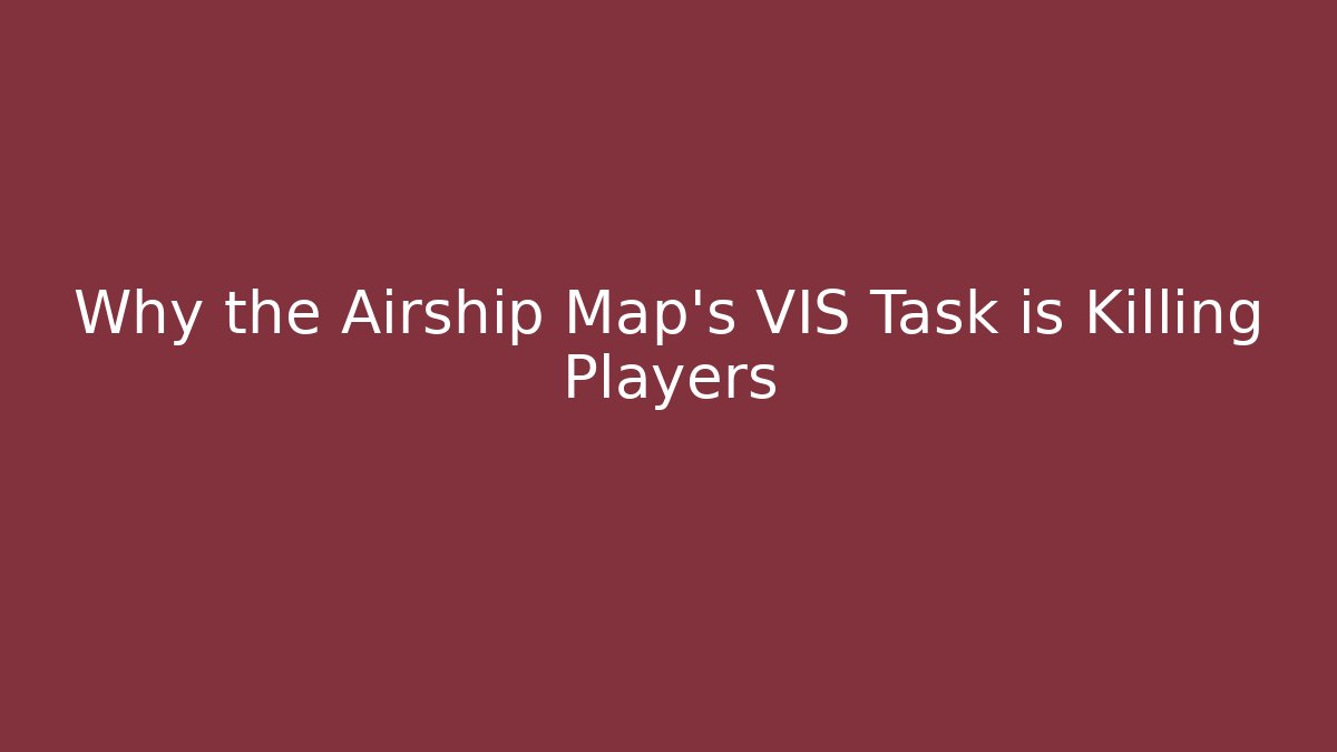 Why the Airship Map's VIS Task is Killing Players
