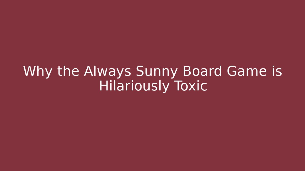 Why the Always Sunny Board Game is Hilariously Toxic
