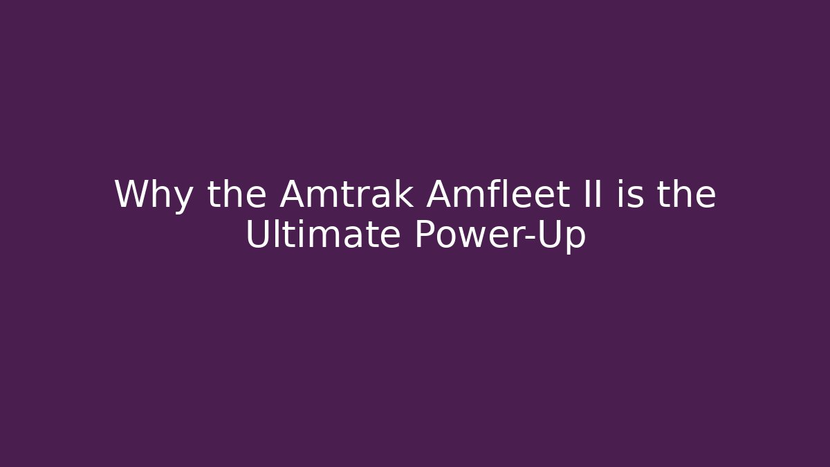 Why the Amtrak Amfleet II is the Ultimate Power-Up