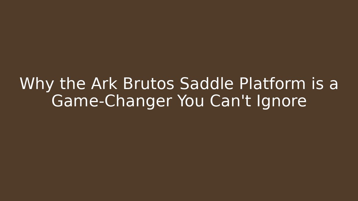 Why the Ark Brutos Saddle Platform is a Game-Changer You Can't Ignore