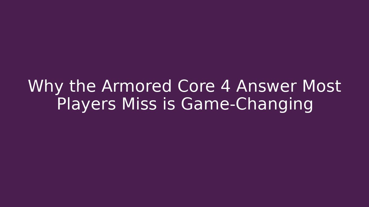Why the Armored Core 4 Answer Most Players Miss is Game-Changing - Create More Assets