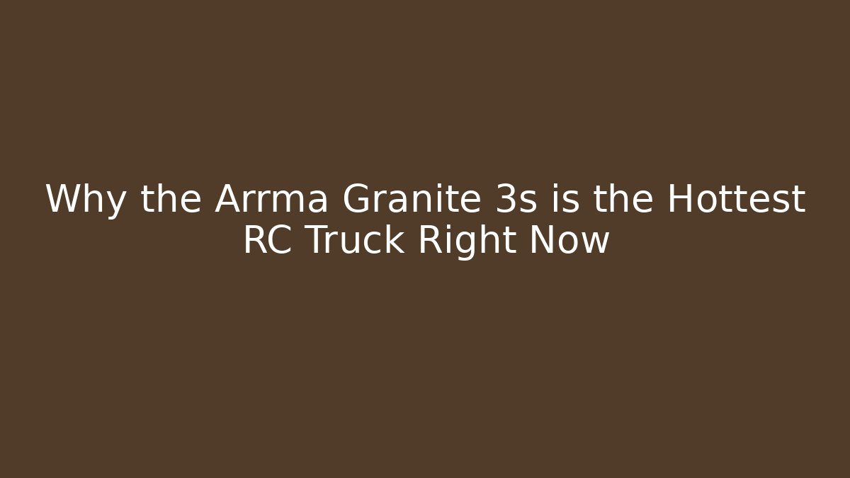 Why the Arrma Granite 3s is the Hottest RC Truck Right Now