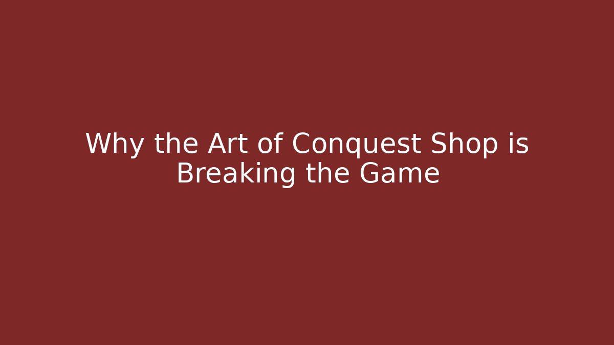 Why the Art of Conquest Shop is Breaking the Game