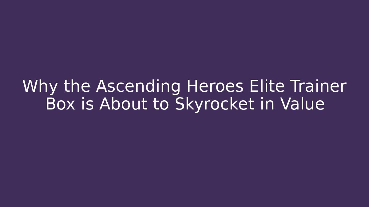 Why the Ascending Heroes Elite Trainer Box is About to Skyrocket in Value