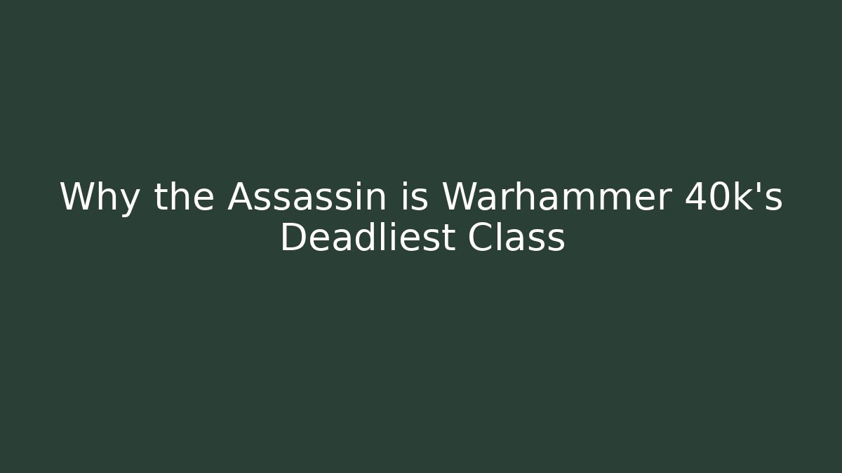 Why the Assassin is Warhammer 40k's Deadliest Class