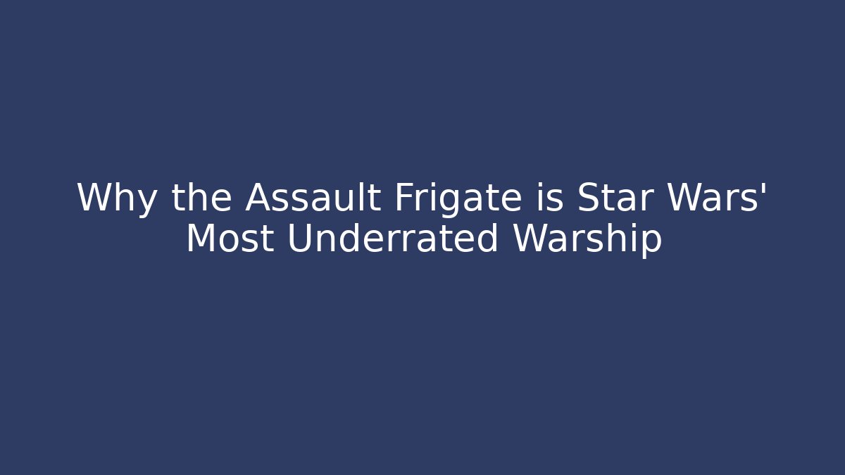 Why the Assault Frigate is Star Wars’ Most Underrated Warship