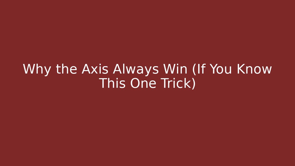 Why the Axis Always Win (If You Know This One Trick)