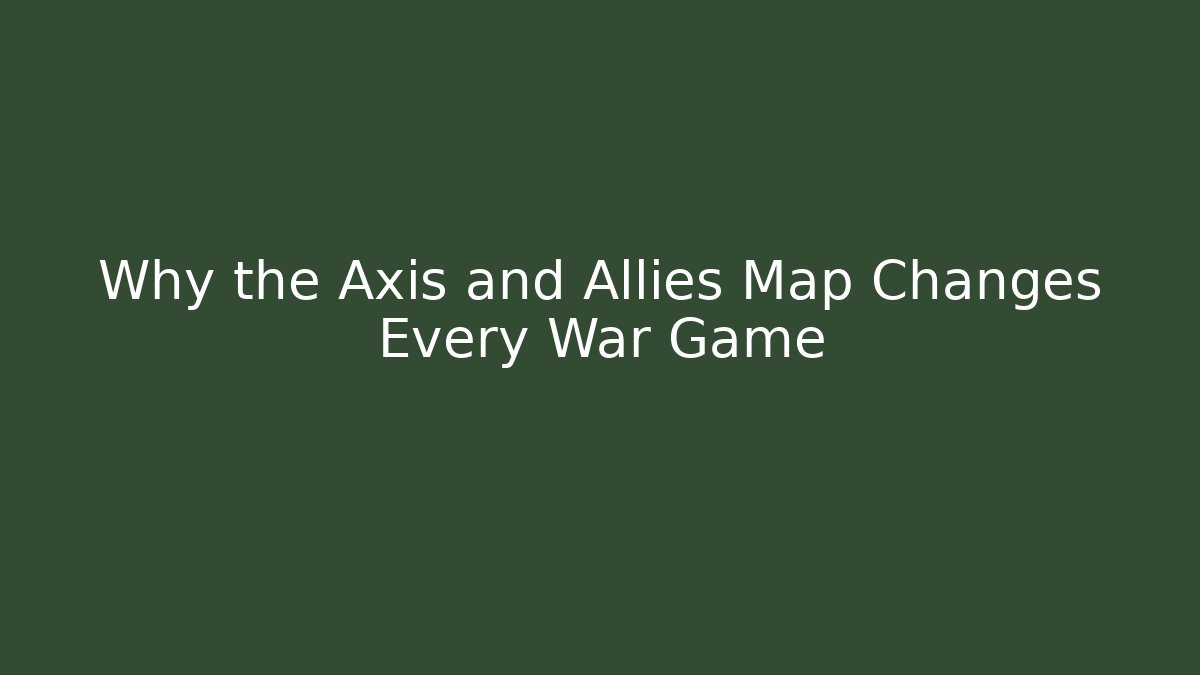 Why the Axis and Allies Map Changes Every War Game
