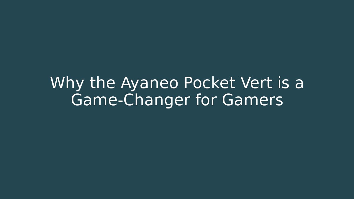 Why the Ayaneo Pocket Vert is a Game-Changer for Gamers