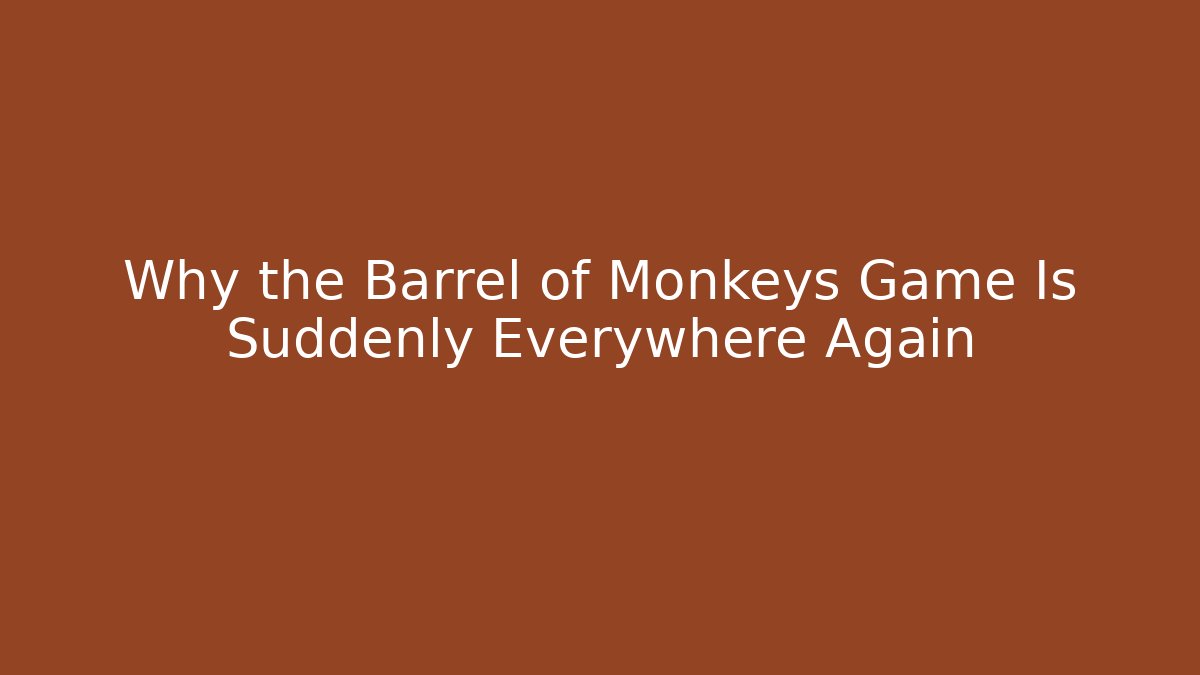 Why the Barrel of Monkeys Game Is Suddenly Everywhere Again