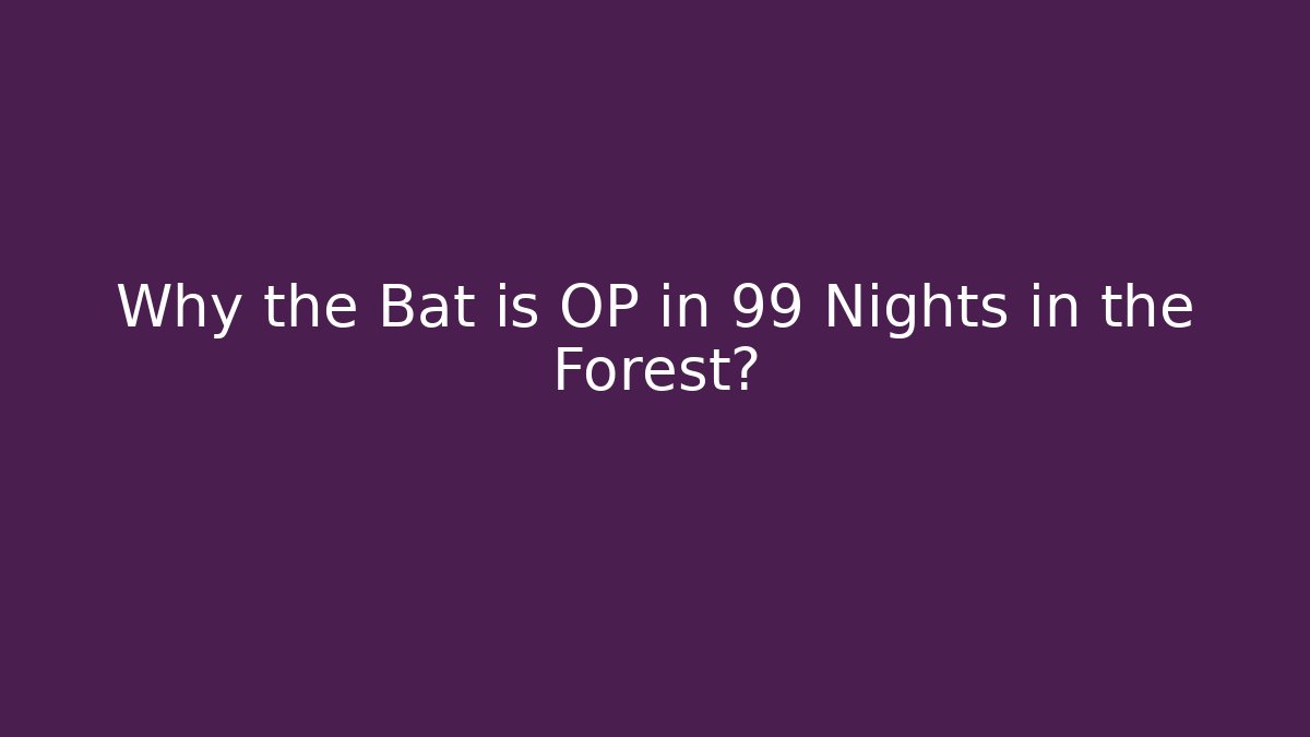 Why the Bat is OP in 99 Nights in the Forest?
