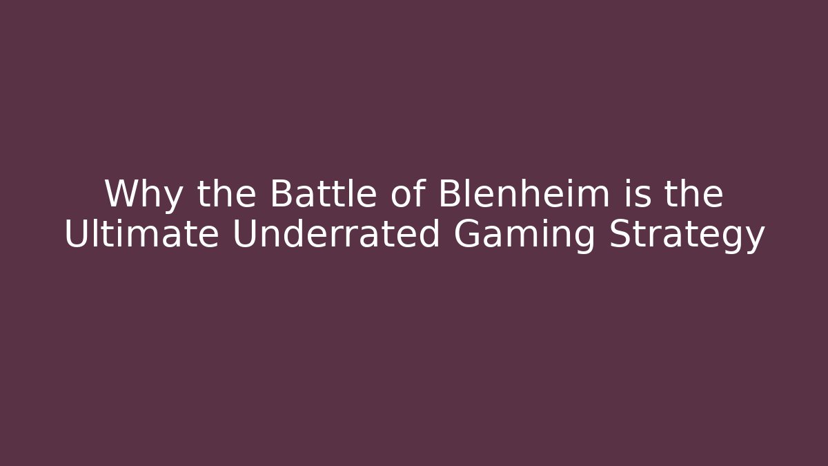 Why the Battle of Blenheim is the Ultimate Underrated Gaming Strategy