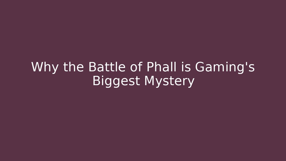 Why the Battle of Phall is Gaming's Biggest Mystery