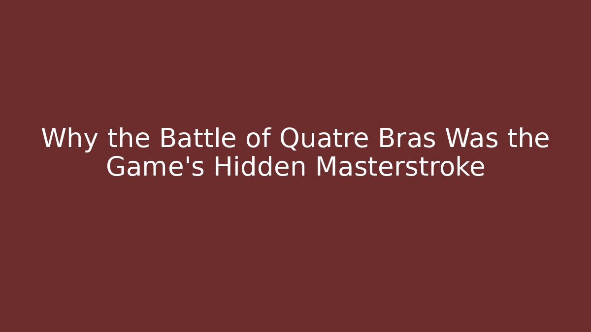 Why the Battle of Quatre Bras Was the Game's Hidden Masterstroke