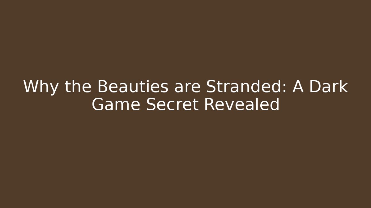 Why the Beauties are Stranded: A Dark Game Secret Revealed
