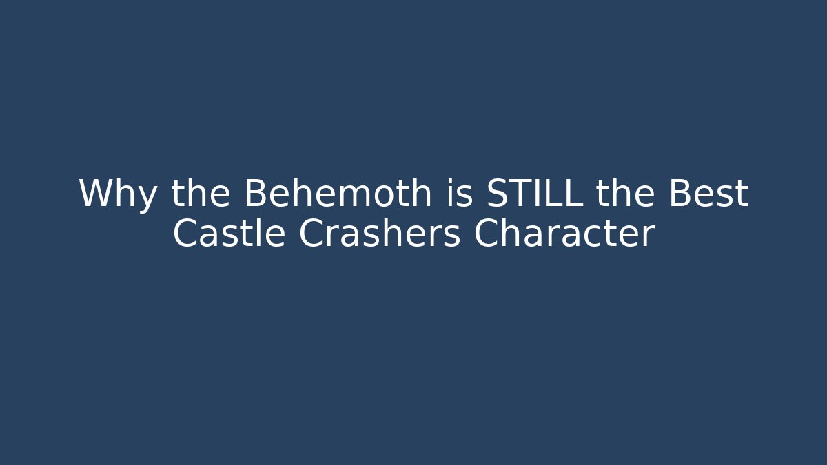 Why the Behemoth is STILL the Best Castle Crashers Character