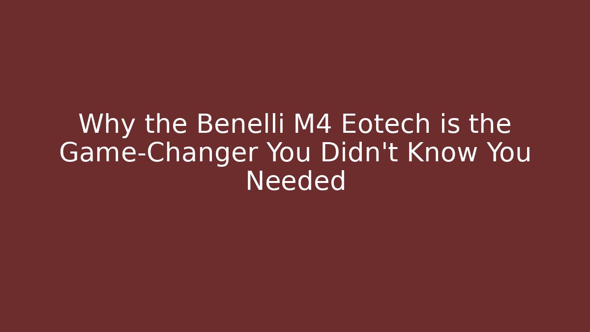 Why the Benelli M4 Eotech is the Game-Changer You Didn't Know You Needed