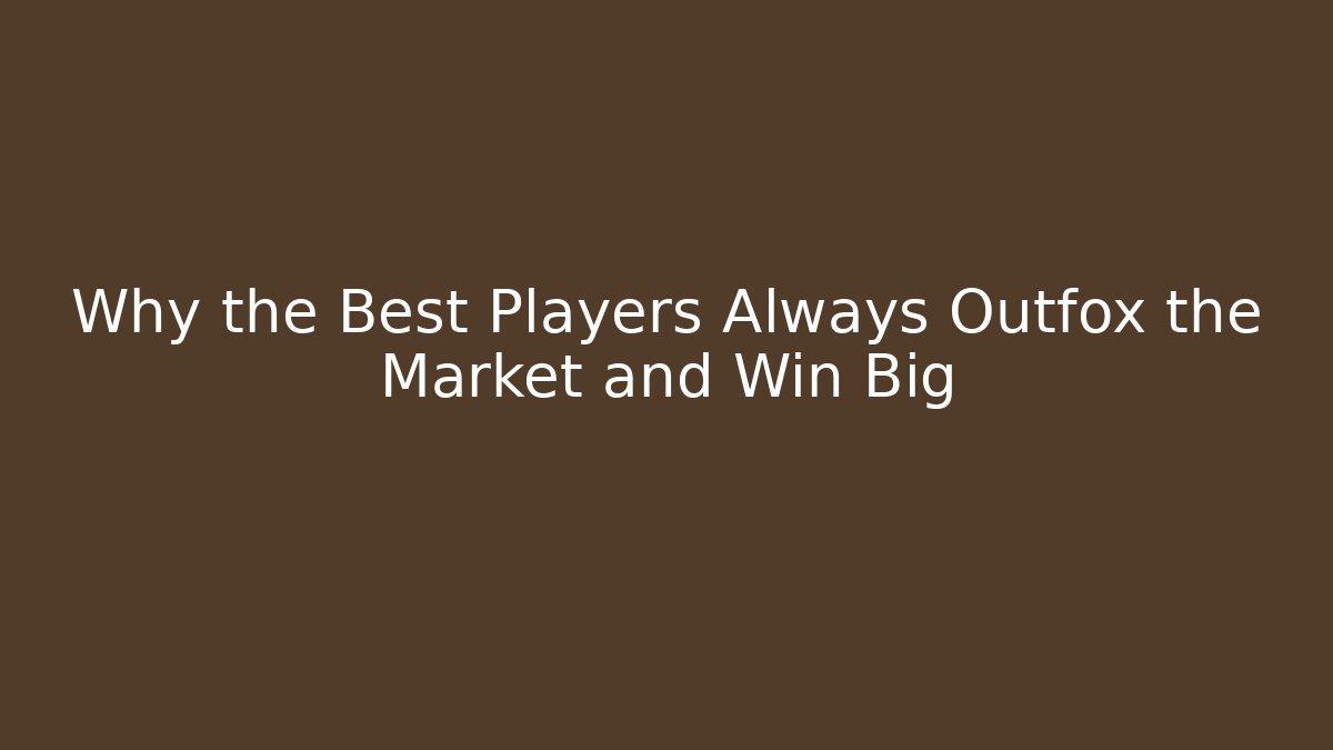 Why the Best Players Always Outfox the Market and Win Big