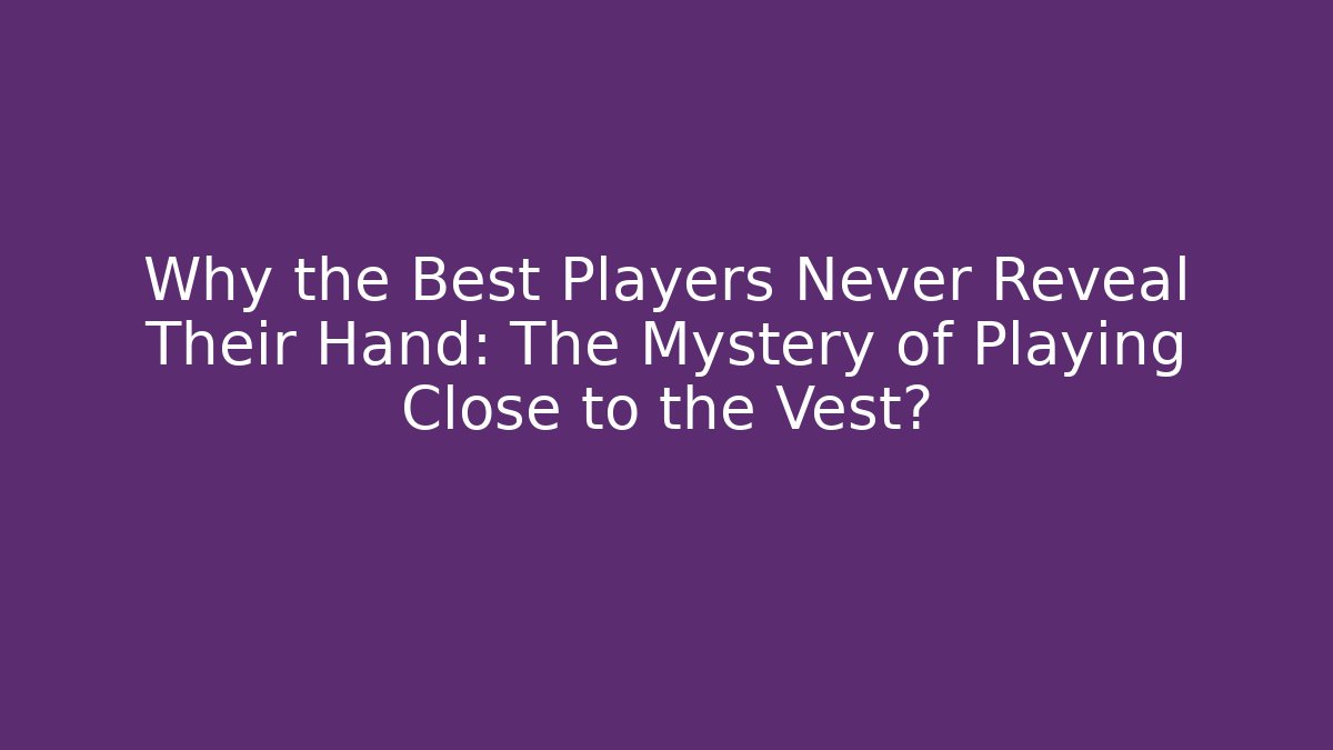 Why the Best Players Never Reveal Their Hand: The Mystery of Playing Close to the Vest?