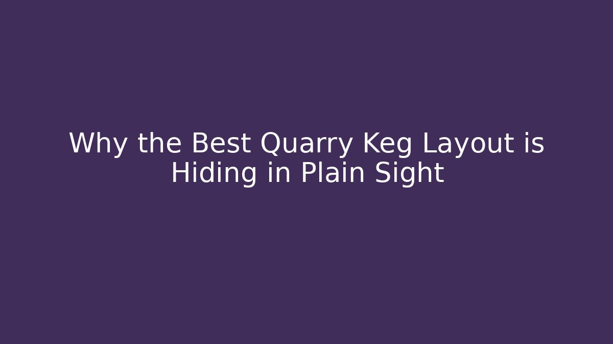 Why the Best Quarry Keg Layout is Hiding in Plain Sight