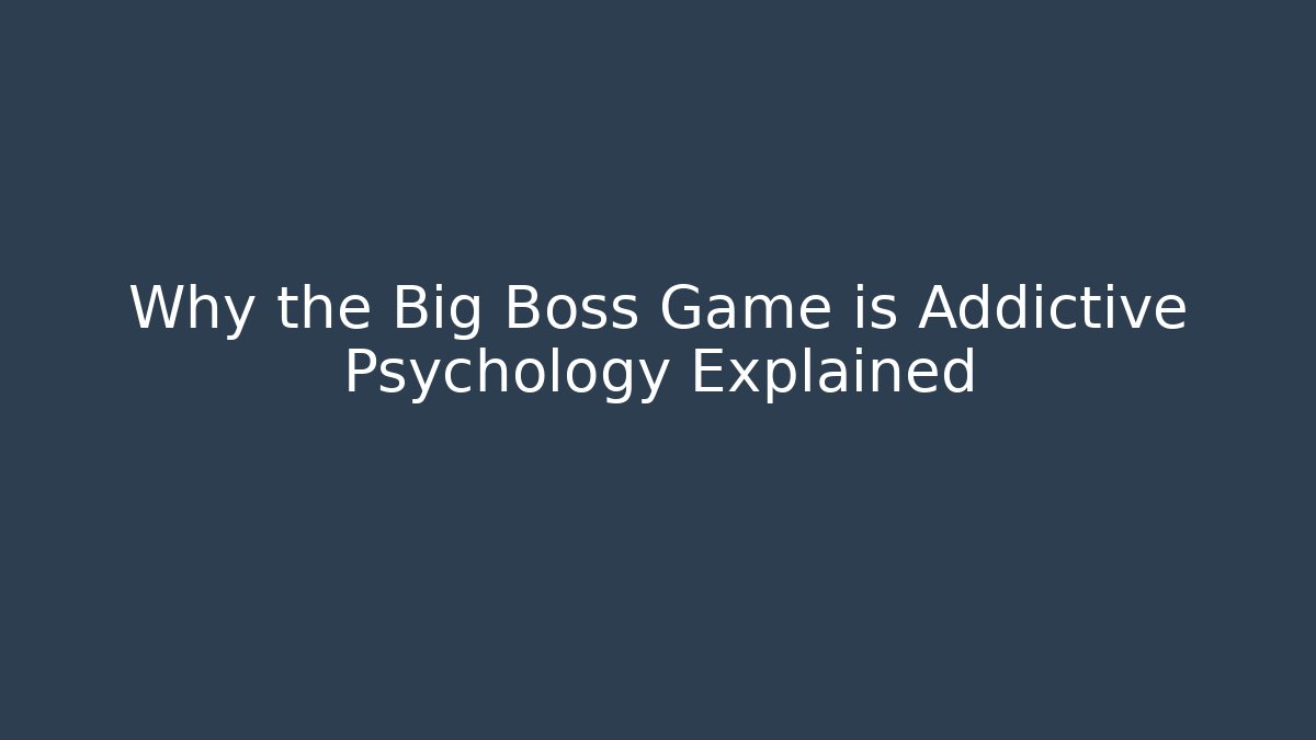 Why the Big Boss Game is Addictive Psychology Explained