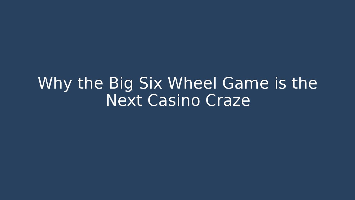 Why the Big Six Wheel Game is the Next Casino Craze