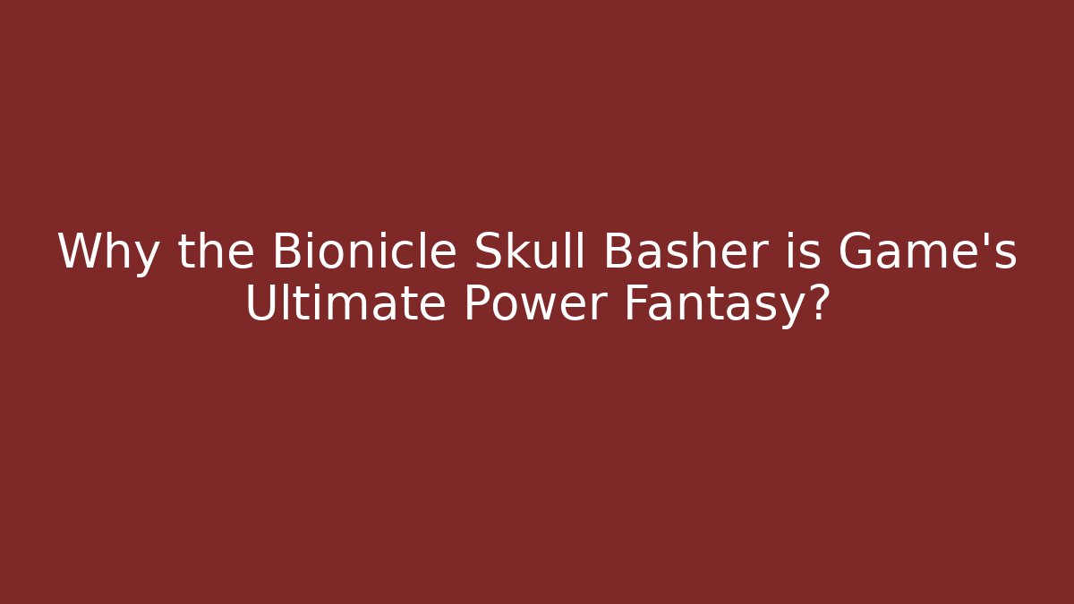 Why the Bionicle Skull Basher is Game's Ultimate Power Fantasy?