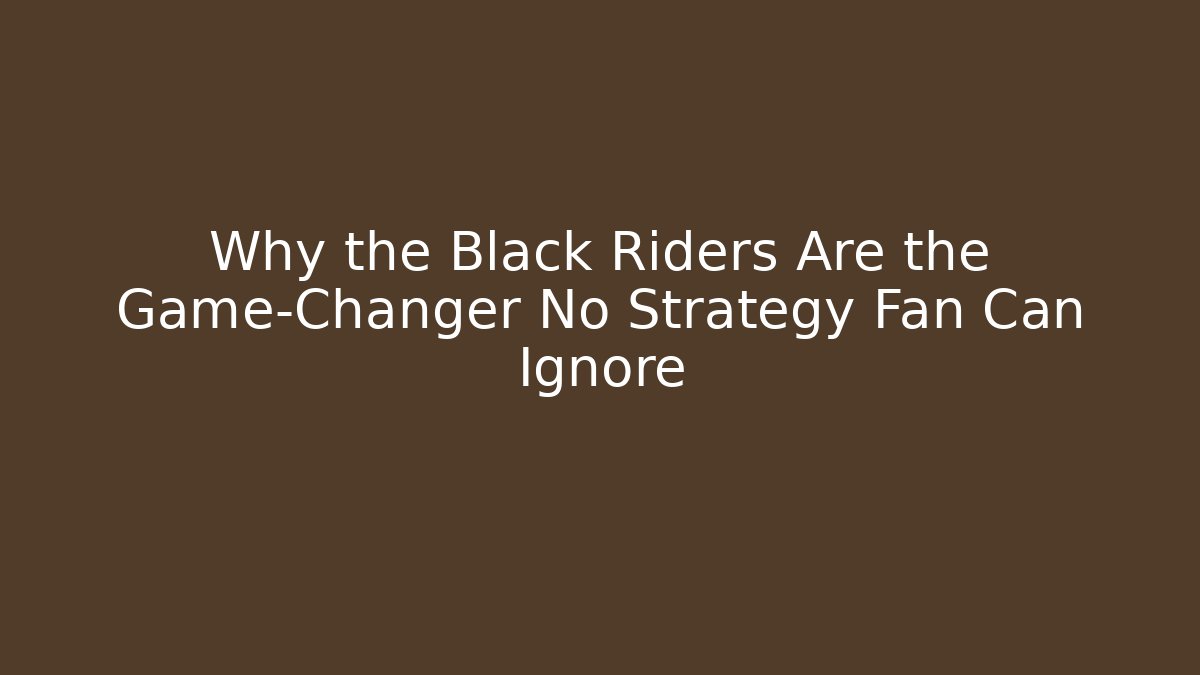 Why the Black Riders Are the Game-Changer No Strategy Fan Can Ignore