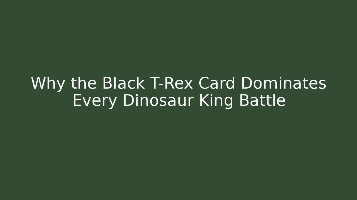 Why the Black T-Rex Card Dominates Every Dinosaur King Battle