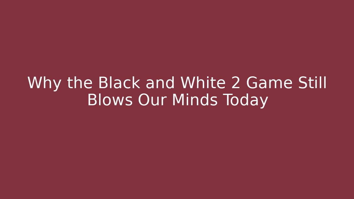 Why the Black and White 2 Game Still Blows Our Minds Today