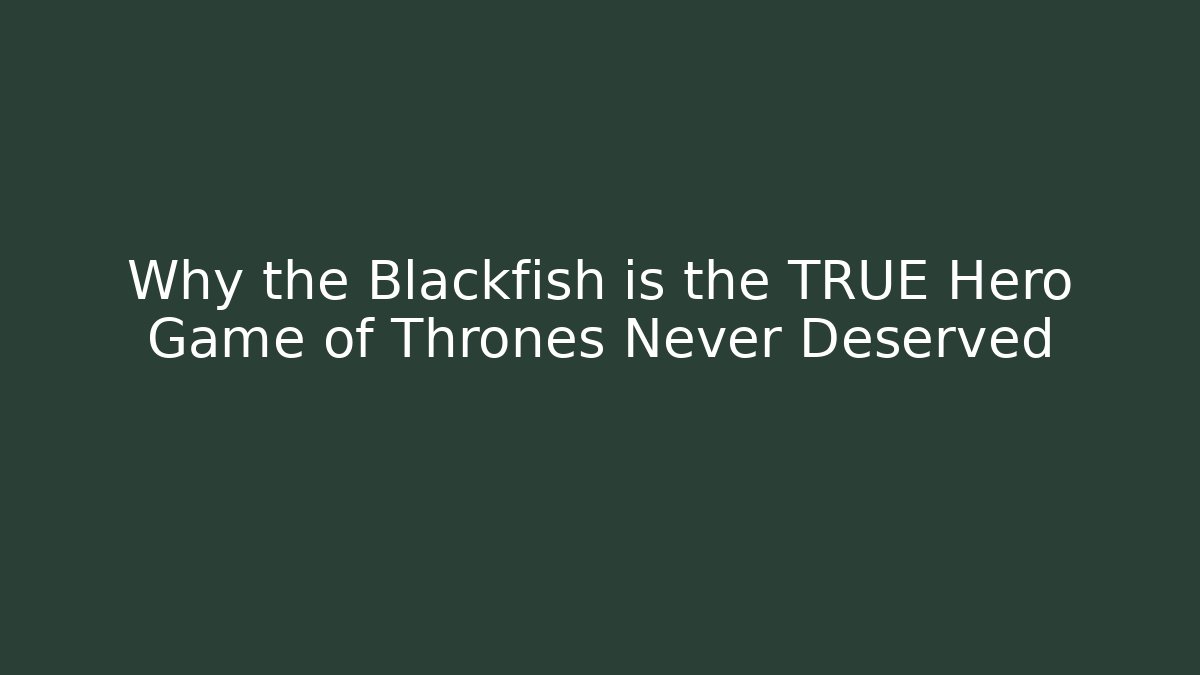 Why the Blackfish is the TRUE Hero Game of Thrones Never Deserved