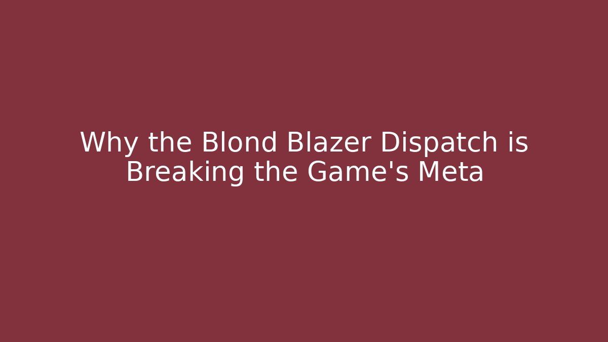 Why the Blond Blazer Dispatch is Breaking the Game’s Meta