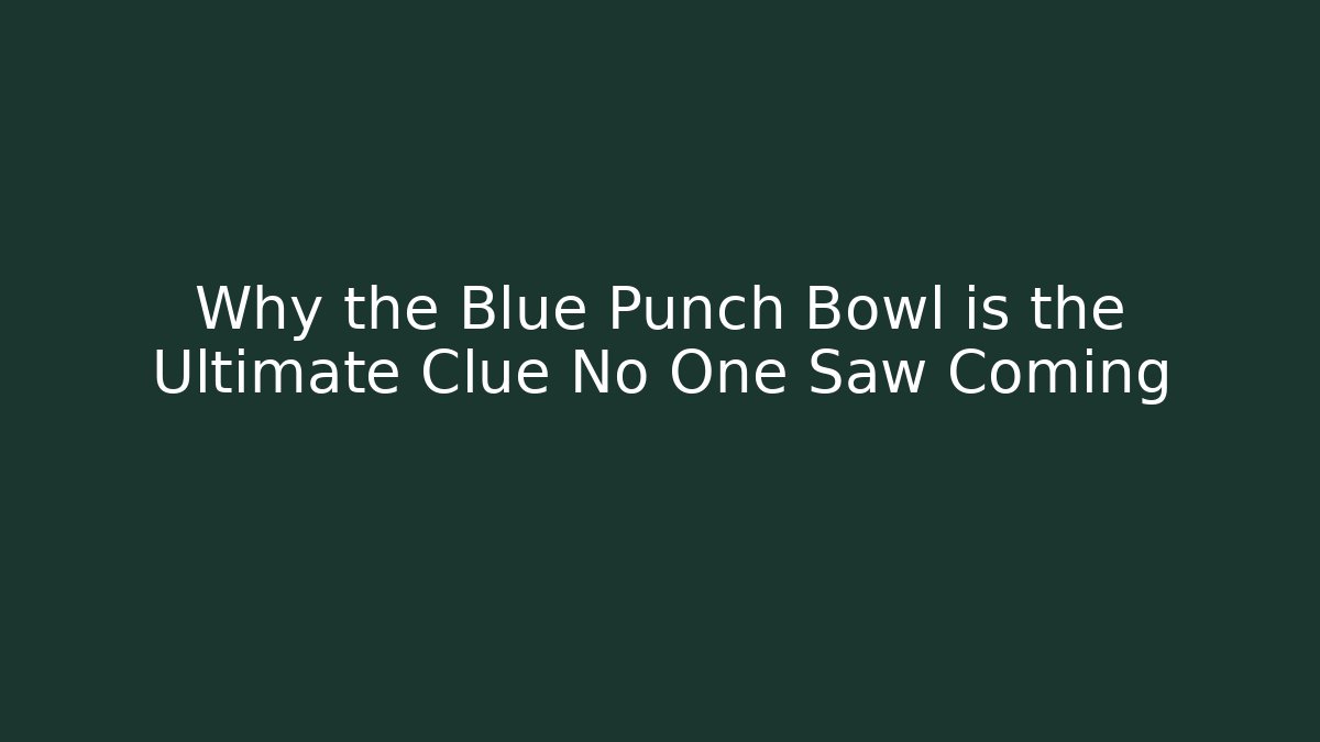 Why the Blue Punch Bowl is the Ultimate Clue No One Saw Coming