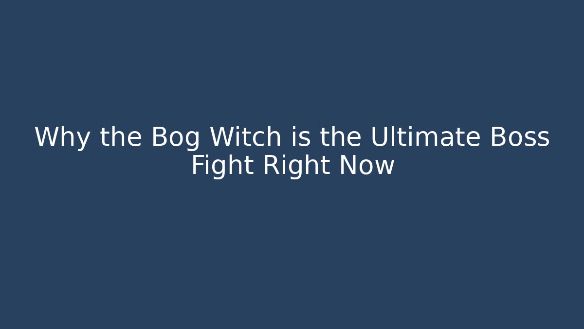 Why the Bog Witch is the Ultimate Boss Fight Right Now