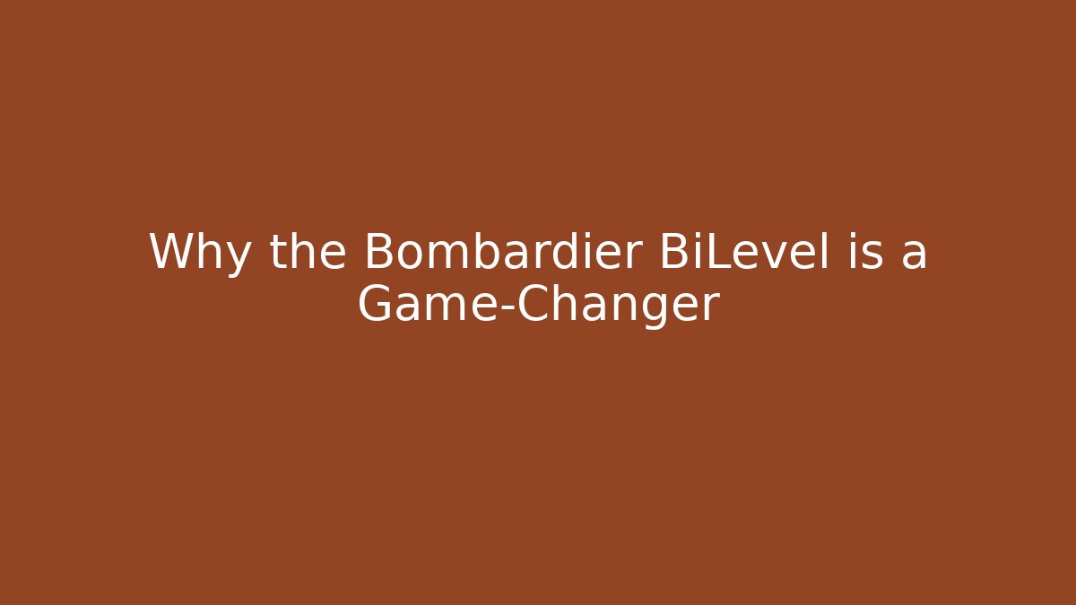 Why the Bombardier BiLevel is a Game-Changer