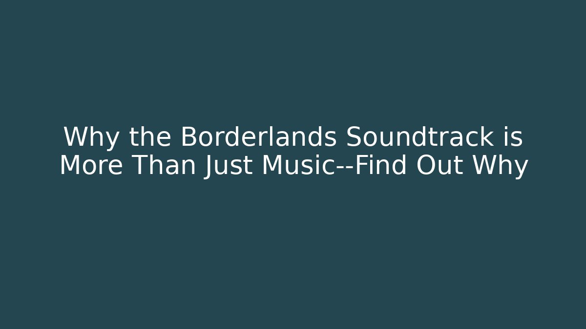 Why the Borderlands Soundtrack is More Than Just Music—Find Out Why