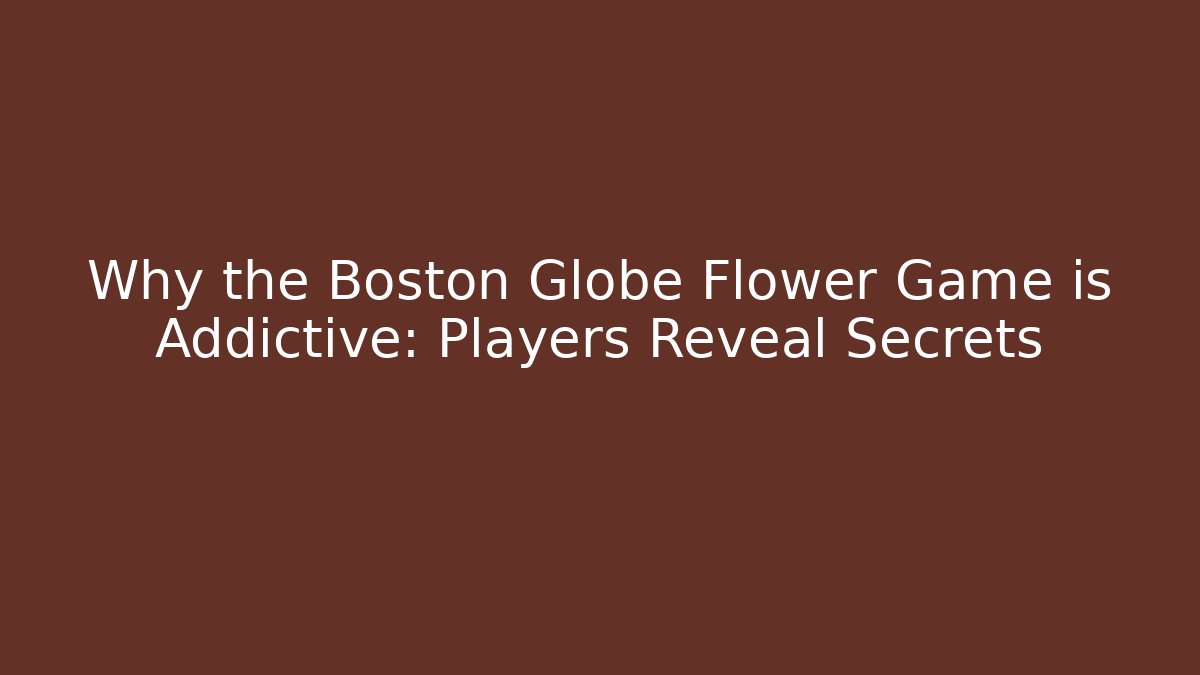 Why the Boston Globe Flower Game is Addictive: Players Reveal Secrets