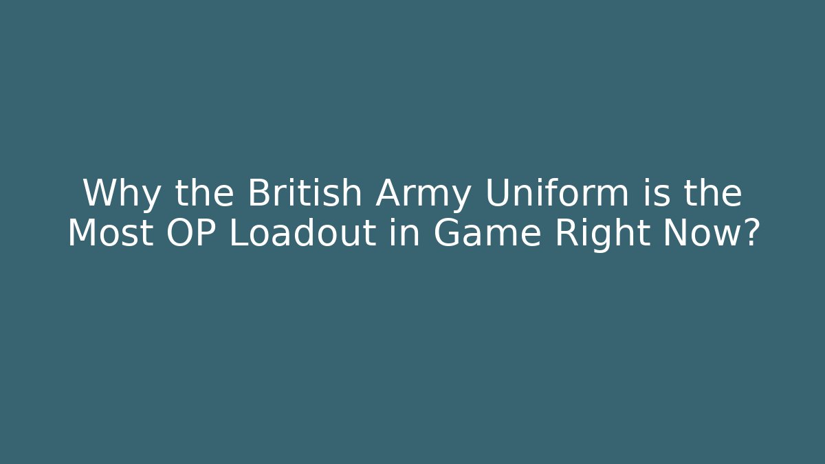 Why the British Army Uniform is the Most OP Loadout in Game Right Now?