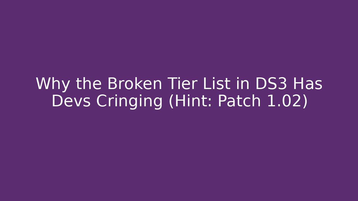 Why the Broken Tier List in DS3 Has Devs Cringing (Hint: Patch 1.02)
