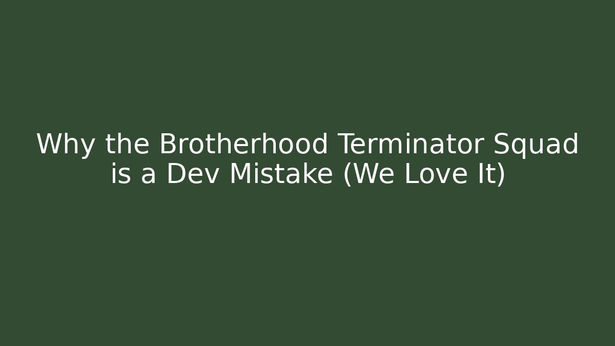 Why the Brotherhood Terminator Squad is a Dev Mistake (We Love It)