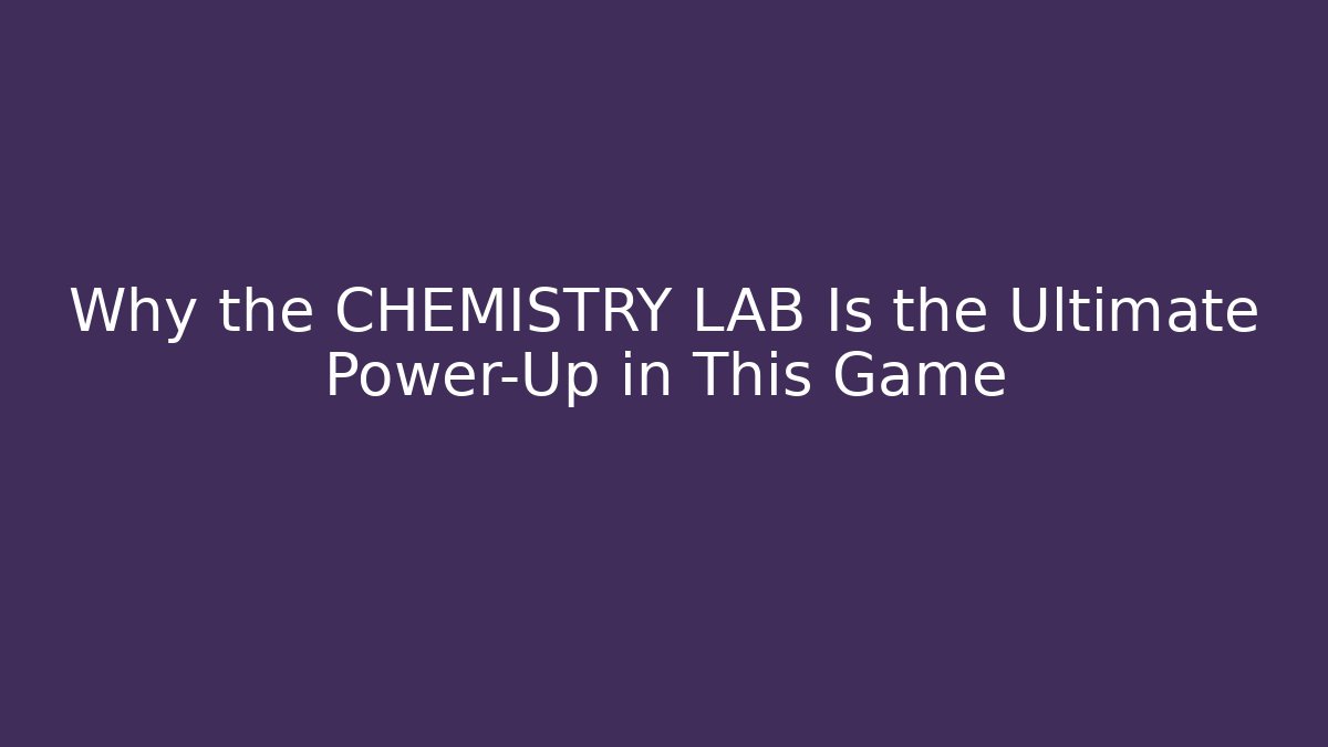 Why the CHEMISTRY LAB Is the Ultimate Power-Up in This Game
