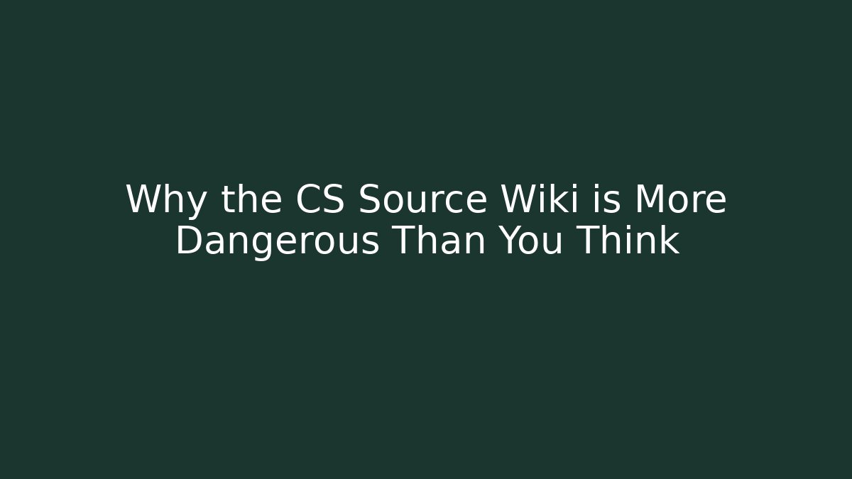 Why the CS Source Wiki is More Dangerous Than You Think