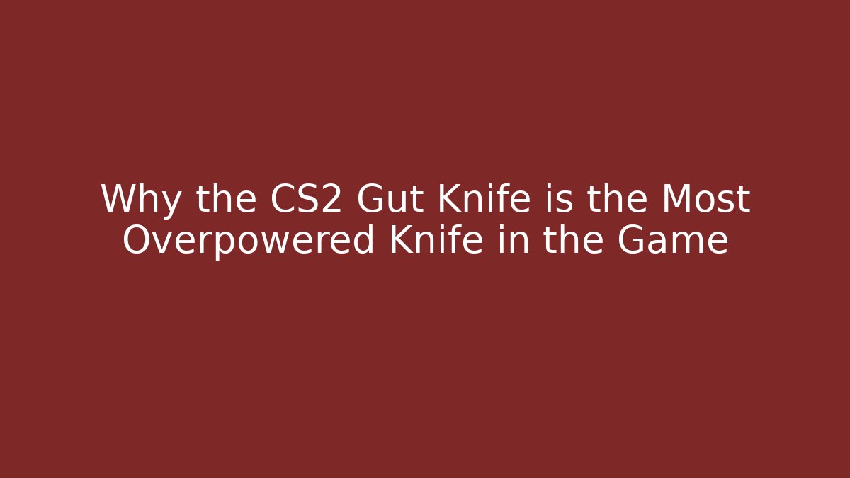 Why the CS2 Gut Knife is the Most Overpowered Knife in the Game
