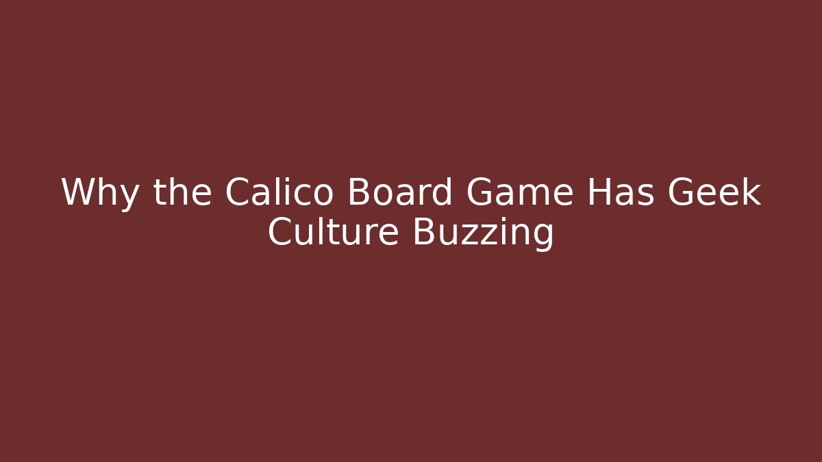Why the Calico Board Game Has Geek Culture Buzzing