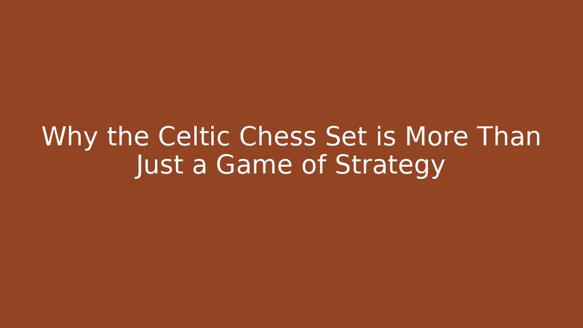 Why the Celtic Chess Set is More Than Just a Game of Strategy
