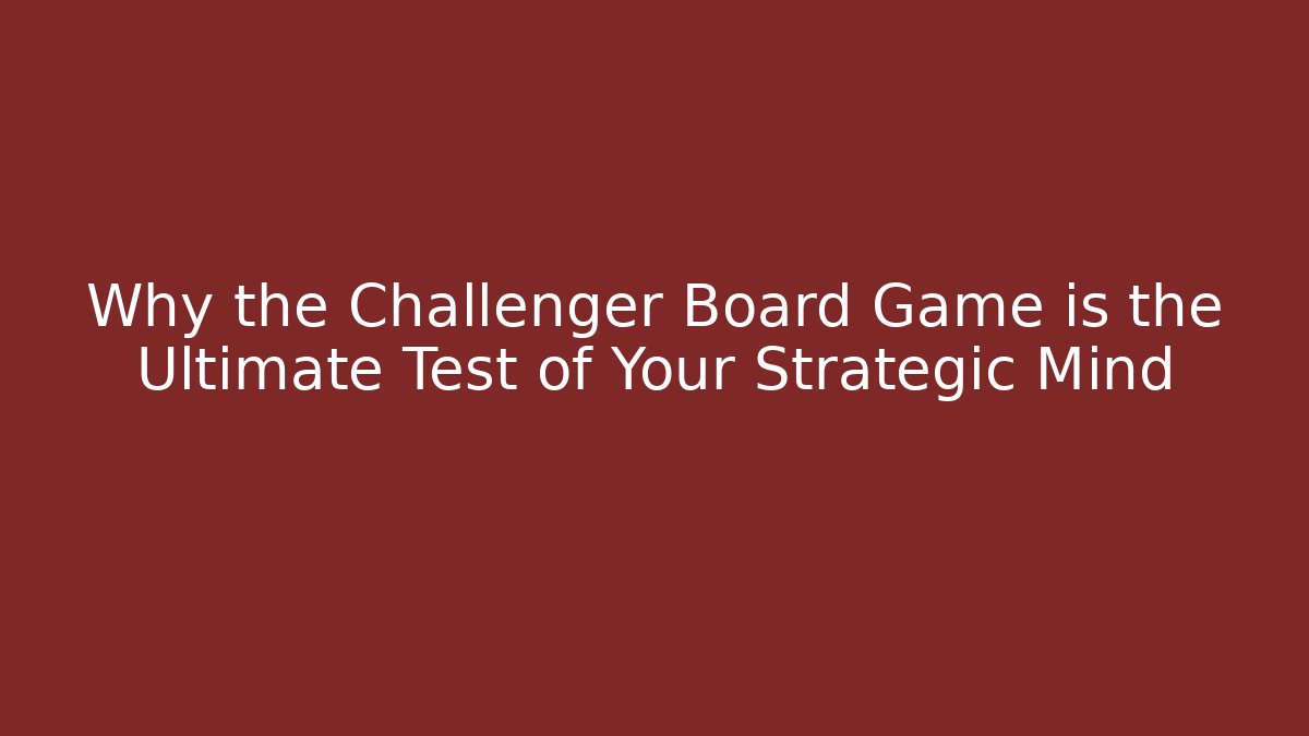 Why the Challenger Board Game is the Ultimate Test of Your Strategic Mind