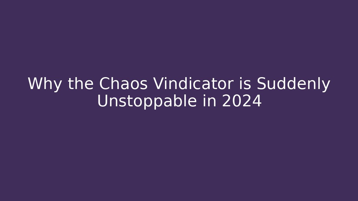 Why the Chaos Vindicator is Suddenly Unstoppable in 2024