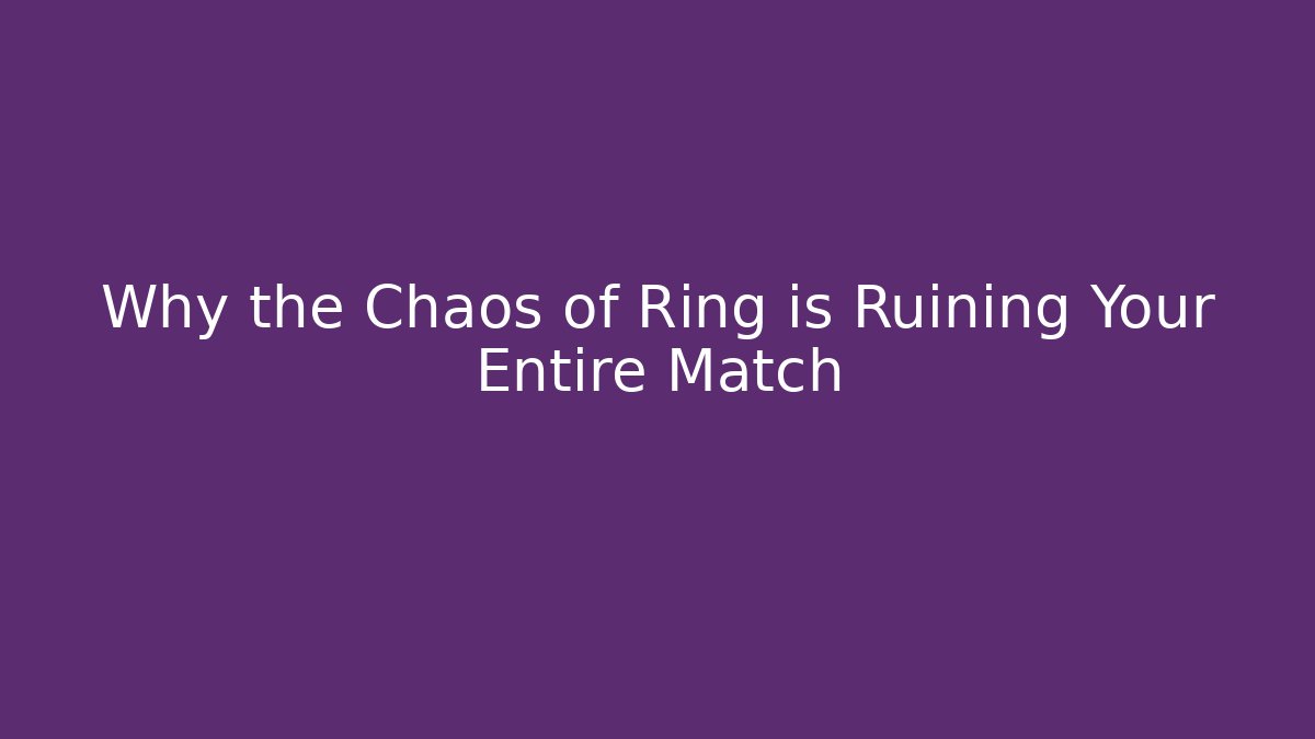 Why the Chaos of Ring is Ruining Your Entire Match